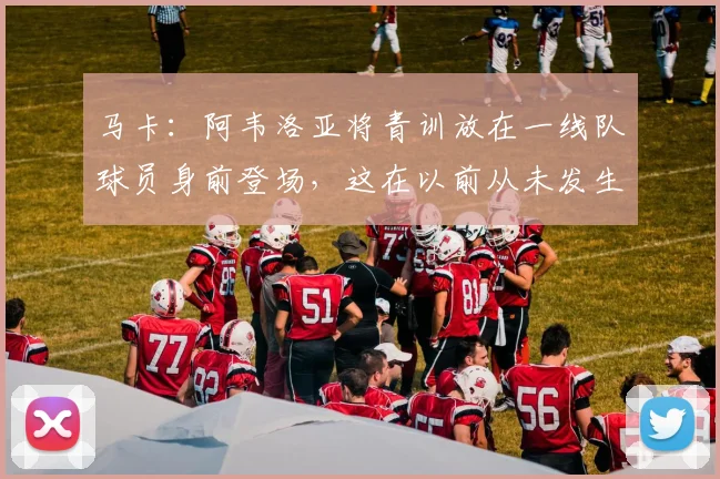 马卡：阿韦洛亚将青训放在一线队球员身前登场，这在以前从未发生