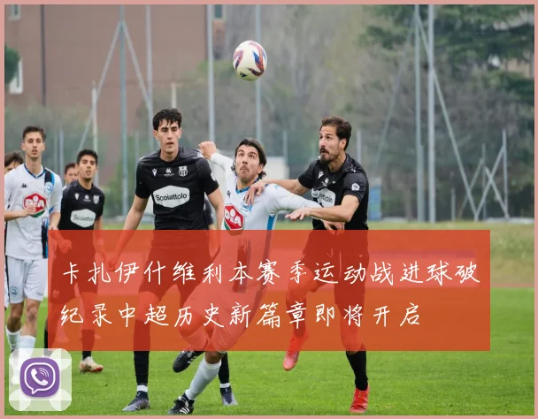 卡扎伊什维利本赛季运动战进球破纪录中超历史新篇章即将开启