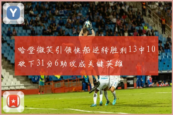 哈登微笑引领快船逆转胜利13中10砍下31分6助攻成关键英雄