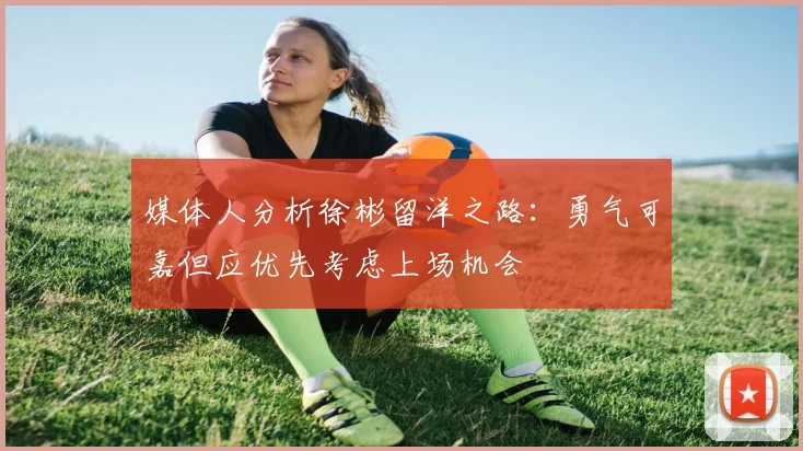 媒体人分析徐彬留洋之路：勇气可嘉但应优先考虑上场机会