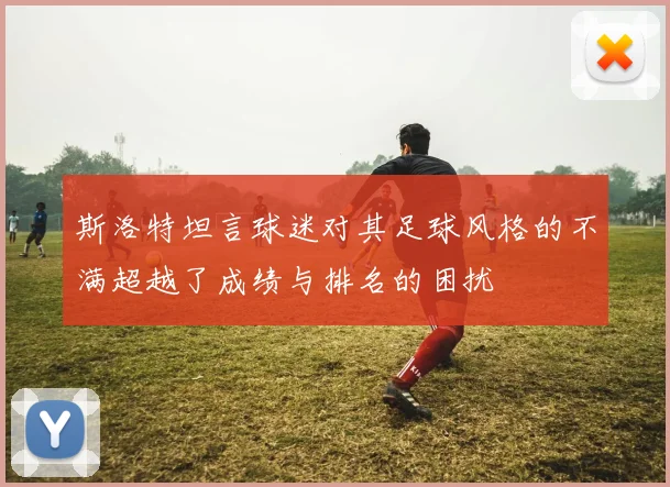 斯洛特坦言球迷对其足球风格的不满超越了成绩与排名的困扰