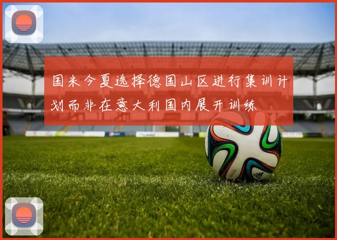国米今夏选择德国山区进行集训计划而非在意大利国内展开训练