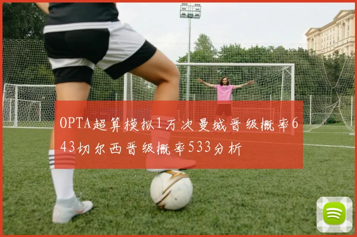 OPTA超算模拟1万次曼城晋级概率643切尔西晋级概率533分析