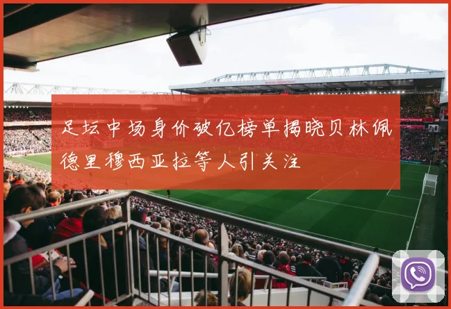足坛中场身价破亿榜单揭晓贝林佩德里穆西亚拉等人引关注