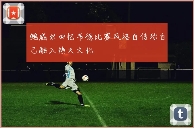 鲍威尔回忆韦德比赛风格自信称自己融入热火文化