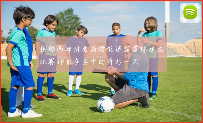 快船西部排名持续低迷雷霆球迷无比赛却乐在其中的奇妙一天