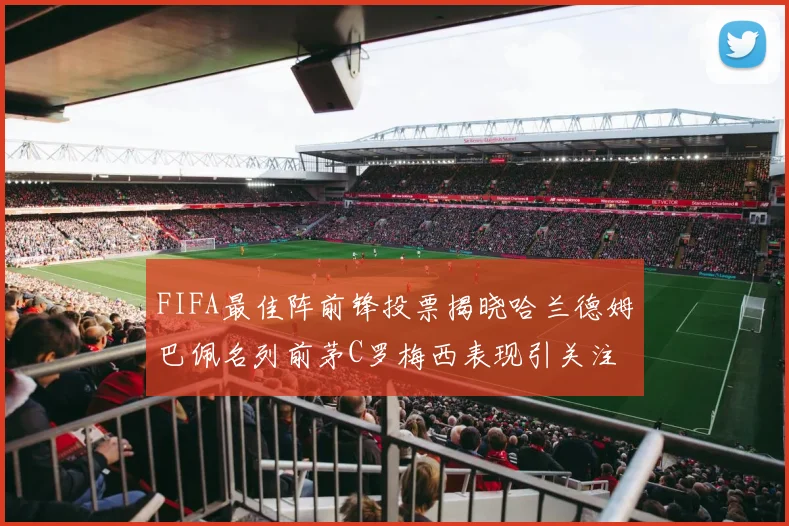 FIFA最佳阵前锋投票揭晓哈兰德姆巴佩名列前茅C罗梅西表现引关注