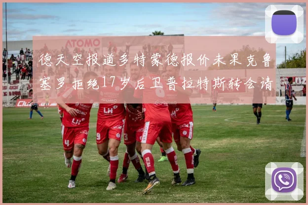 德天空报道多特蒙德报价未果克鲁塞罗拒绝17岁后卫普拉特斯转会请求