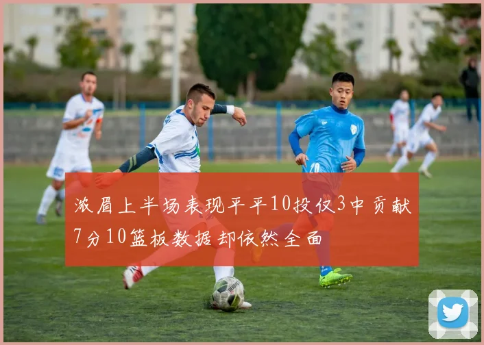浓眉上半场表现平平10投仅3中贡献7分10篮板数据却依然全面