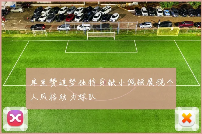 库里赞追梦独特贡献小佩顿展现个人风格助力球队