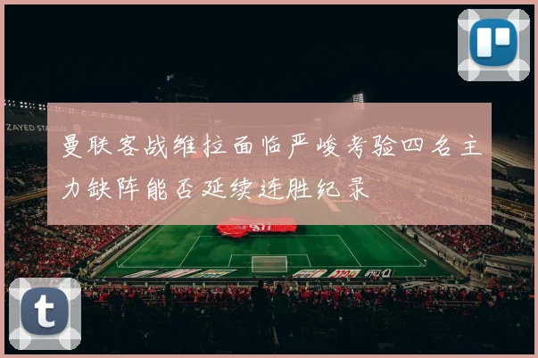 曼联客战维拉面临严峻考验四名主力缺阵能否延续连胜纪录