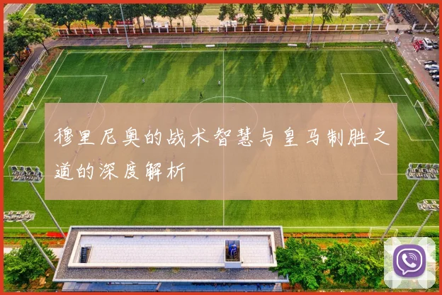 穆里尼奥的战术智慧与皇马制胜之道的深度解析