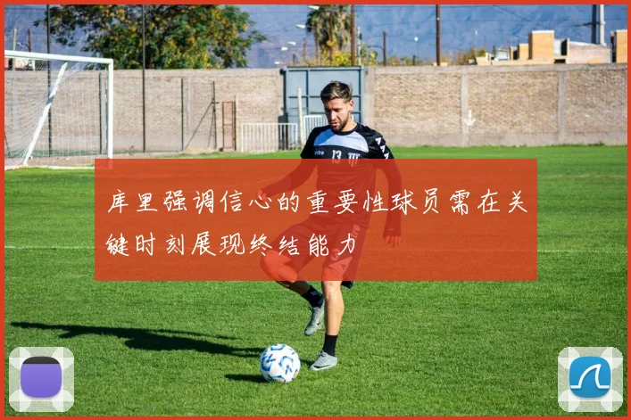 库里强调信心的重要性球员需在关键时刻展现终结能力