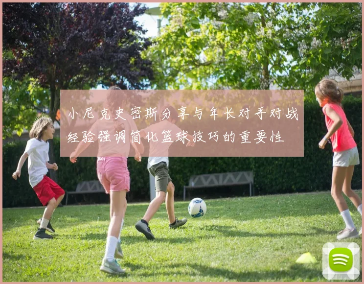 小尼克史密斯分享与年长对手对战经验强调简化篮球技巧的重要性