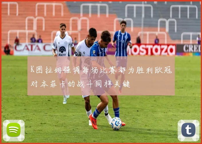 K图拉姆强调每场比赛都为胜利欧冠对本菲卡的战斗同样关键