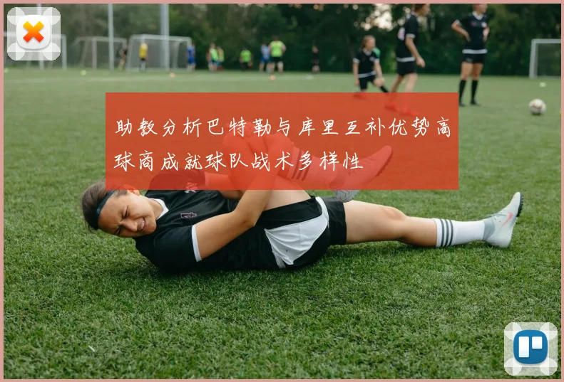 助教分析巴特勒与库里互补优势高球商成就球队战术多样性