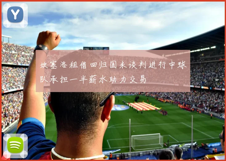 坎塞洛租借回归国米谈判进行中球队承担一半薪水助力交易