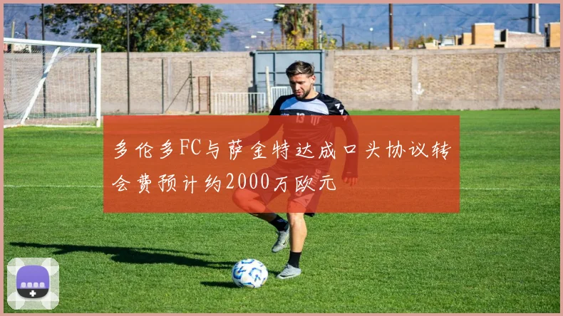 多伦多FC与萨金特达成口头协议转会费预计约2000万欧元