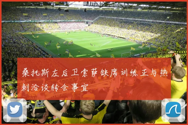 桑托斯左后卫索萨缺席训练正与热刺洽谈转会事宜