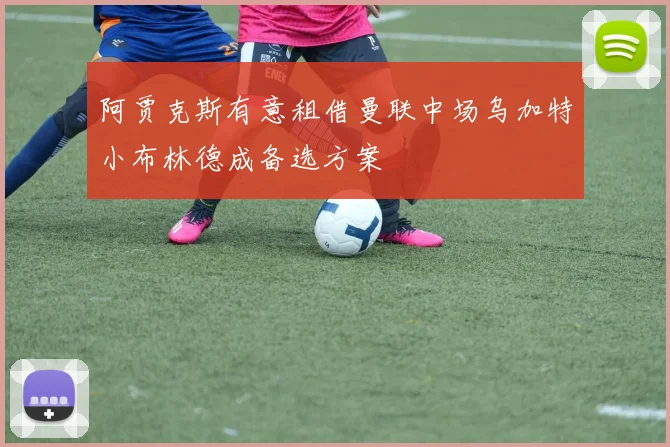 阿贾克斯有意租借曼联中场乌加特小布林德成备选方案