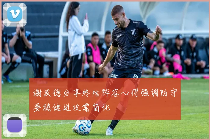 谢泼德分享终结阵容心得强调防守要稳健进攻需简化