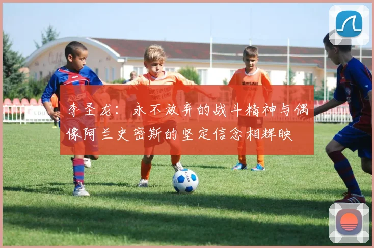 李圣龙：永不放弃的战斗精神与偶像阿兰史密斯的坚定信念相辉映