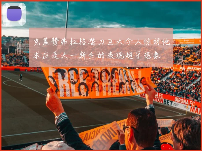 克莱赞弗拉格潜力巨大令人惊讶他本应是大一新生的表现超乎想象