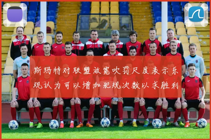 斯玛特对联盟放宽吹罚尺度表示乐观认为可以增加犯规次数以求胜利