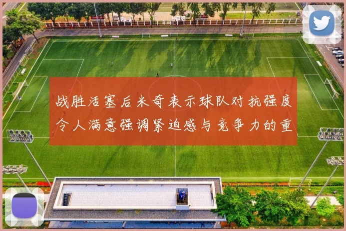 战胜活塞后米奇表示球队对抗强度令人满意强调紧迫感与竞争力的重要性