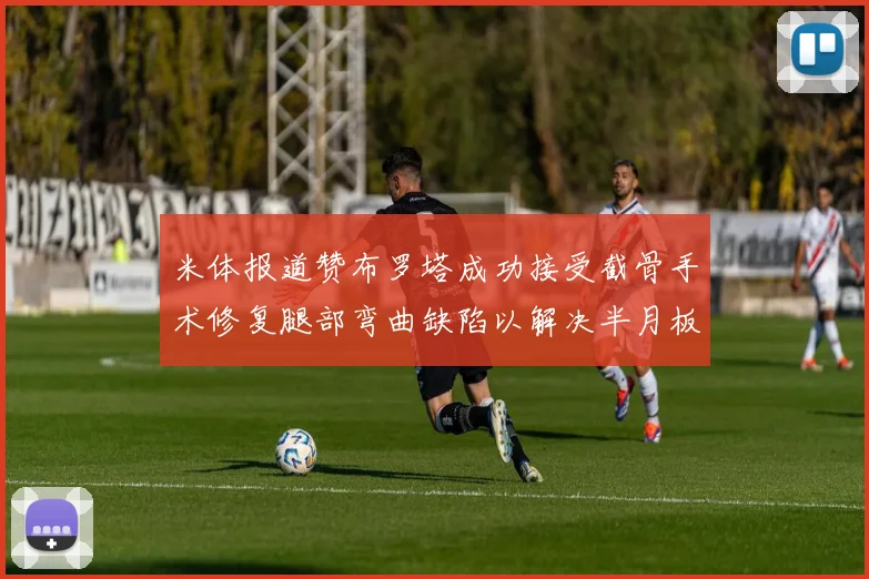 米体报道赞布罗塔成功接受截骨手术修复腿部弯曲缺陷以解决半月板缺失问题