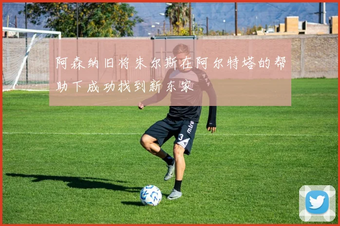 阿森纳旧将朱尔斯在阿尔特塔的帮助下成功找到新东家