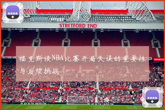 福克斯谈NBA比赛开局失误的重要性与后续挑战