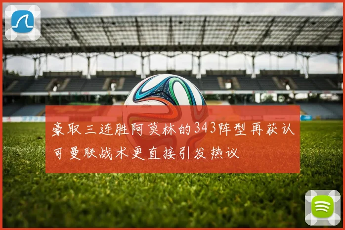 豪取三连胜阿莫林的343阵型再获认可曼联战术更直接引发热议