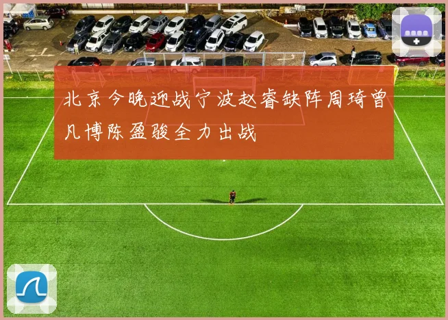 北京今晚迎战宁波赵睿缺阵周琦曾凡博陈盈骏全力出战