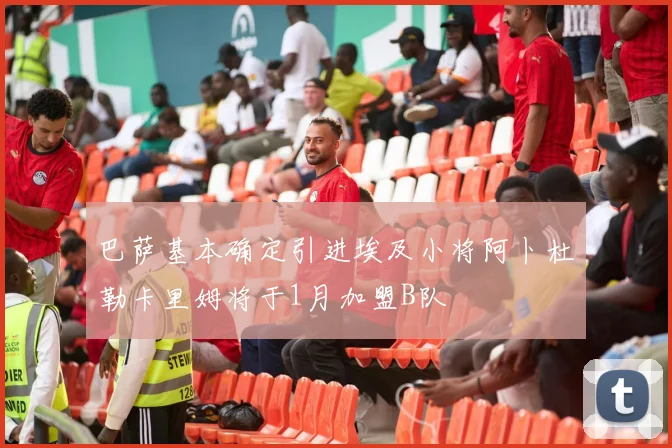 巴萨基本确定引进埃及小将阿卜杜勒卡里姆将于1月加盟B队