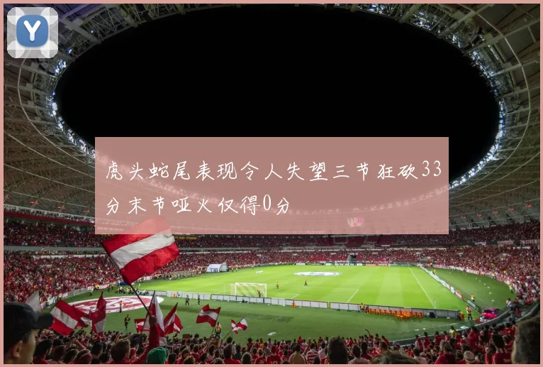 虎头蛇尾表现令人失望三节狂砍33分末节哑火仅得0分