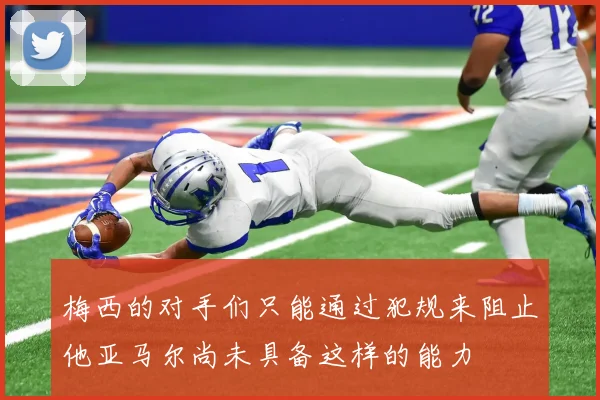 梅西的对手们只能通过犯规来阻止他亚马尔尚未具备这样的能力